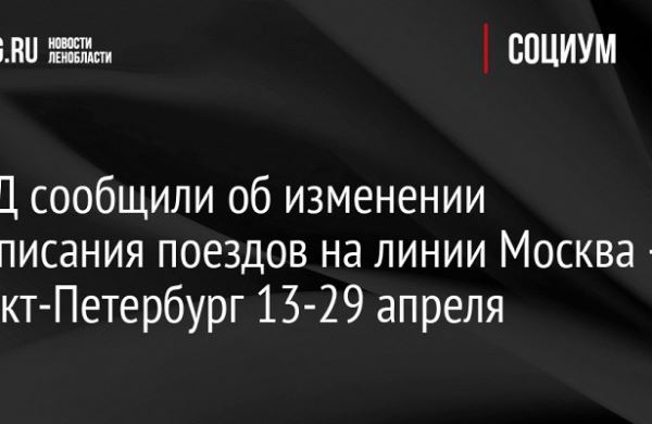 <br />
РЖД сообщили об изменении расписания поездов на линии Москва — Санкт-Петербург 13-29 апреля<br />
